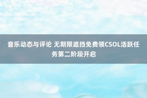 音乐动态与评论 无期限遮挡免费领CSOL活跃任务第二阶段开启