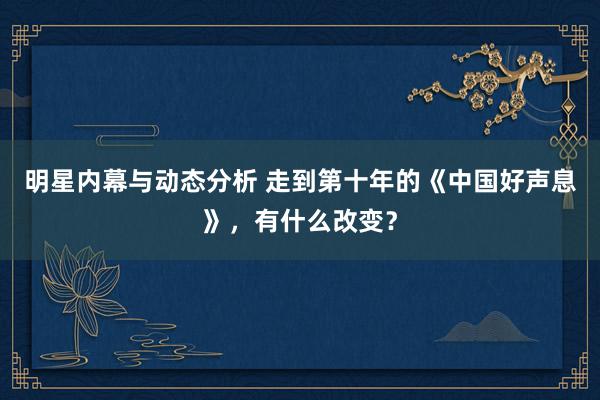 明星内幕与动态分析 走到第十年的《中国好声息》，有什么改变？