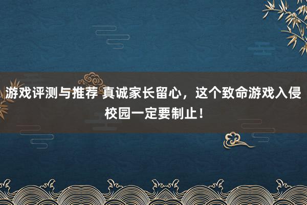 游戏评测与推荐 真诚家长留心，这个致命游戏入侵校园一定要制止！