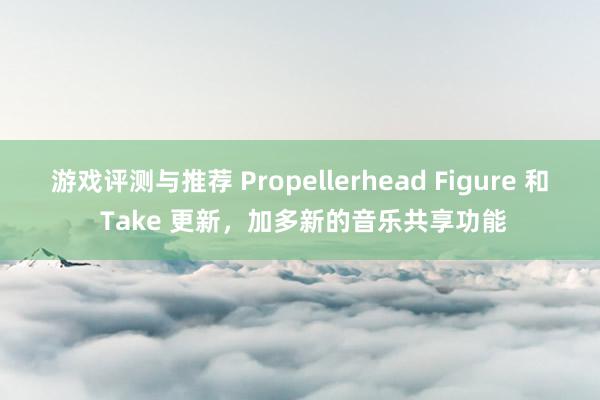 游戏评测与推荐 Propellerhead Figure 和 Take 更新，加多新的音乐共享功能