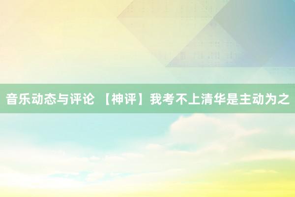 音乐动态与评论 【神评】我考不上清华是主动为之