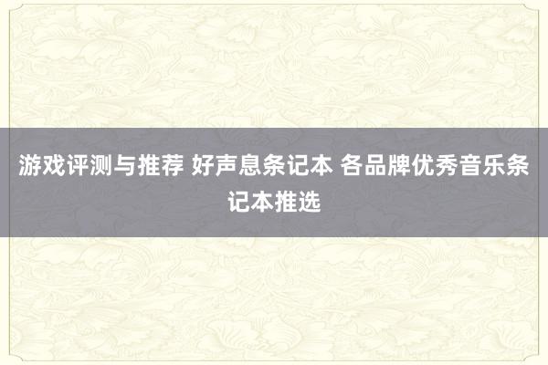 游戏评测与推荐 好声息条记本 各品牌优秀音乐条记本推选