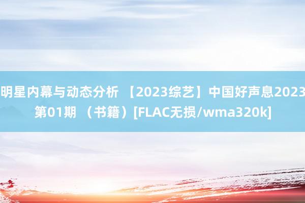 明星内幕与动态分析 【2023综艺】中国好声息2023第01期 （书籍）[FLAC无损/wma320k]