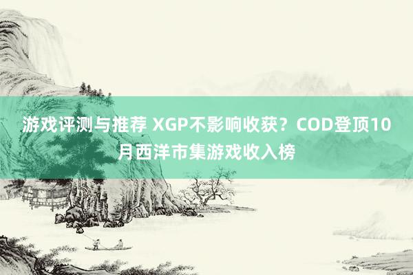 游戏评测与推荐 XGP不影响收获？COD登顶10月西洋市集游戏收入榜