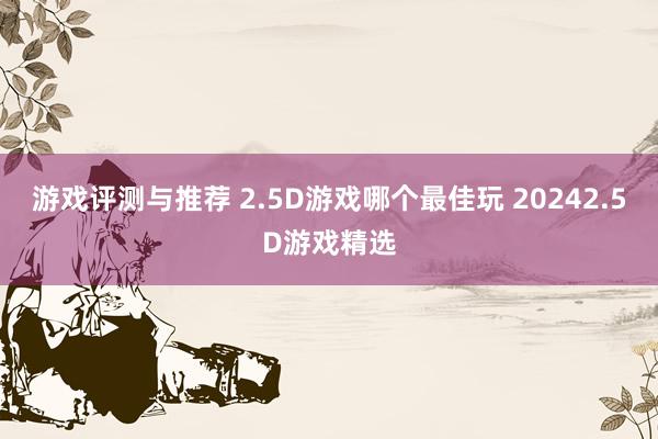 游戏评测与推荐 2.5D游戏哪个最佳玩 20242.5D游戏精选