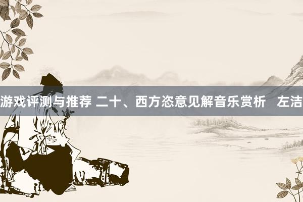 游戏评测与推荐 二十、西方恣意见解音乐赏析   左洁