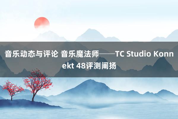 音乐动态与评论 音乐魔法师──TC Studio Konnekt 48评测阐扬