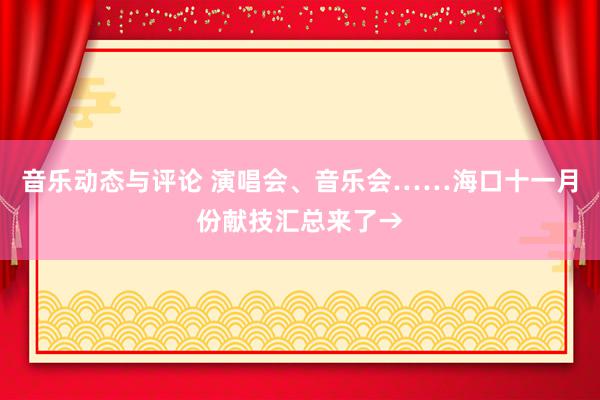 音乐动态与评论 演唱会、音乐会……海口十一月份献技汇总来了→