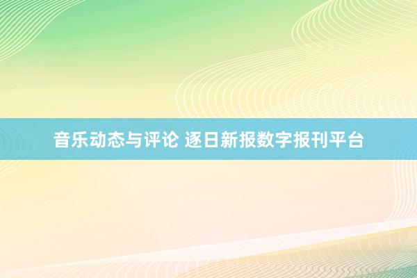 音乐动态与评论 逐日新报数字报刊平台