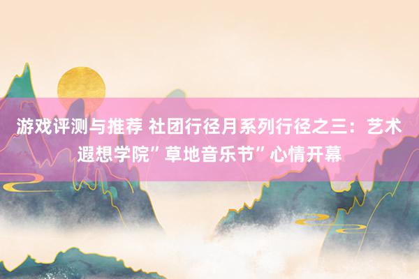 游戏评测与推荐 社团行径月系列行径之三：艺术遐想学院”草地音乐节”心情开幕