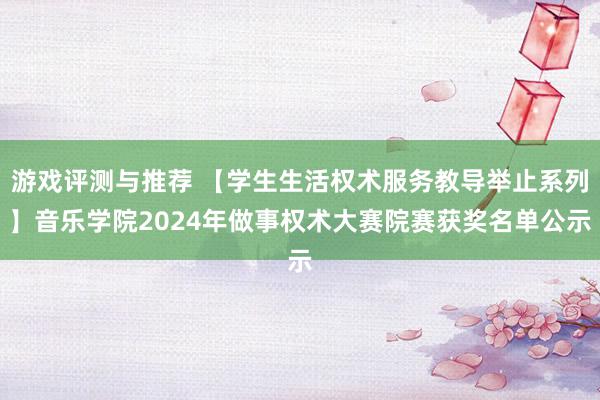 游戏评测与推荐 【学生生活权术服务教导举止系列】音乐学院2024年做事权术大赛院赛获奖名单公示