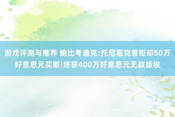 游戏评测与推荐 鲍比考迪克:托尼霍克曾拒却50万好意思元买断!终获400万好意思元无数版税