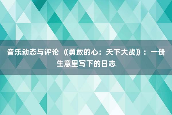 音乐动态与评论 《勇敢的心：天下大战》：一册生意里写下的日志