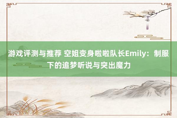 游戏评测与推荐 空姐变身啦啦队长Emily：制服下的追梦听说与突出魔力