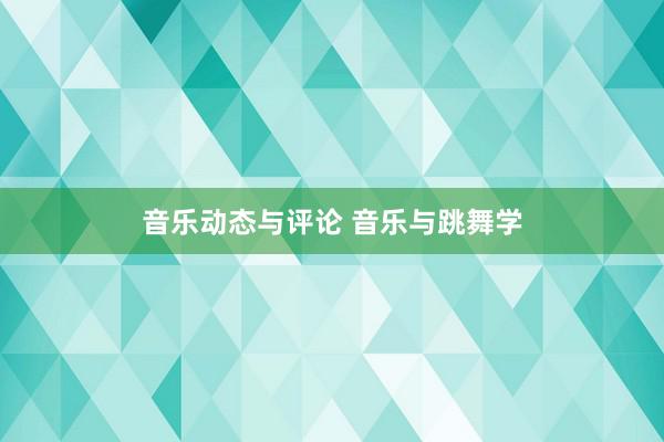 音乐动态与评论 音乐与跳舞学