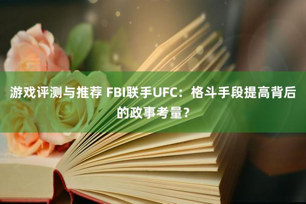 游戏评测与推荐 FBI联手UFC：格斗手段提高背后的政事考量？