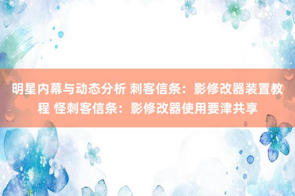 明星内幕与动态分析 刺客信条：影修改器装置教程 怪刺客信条：影修改器使用要津共享