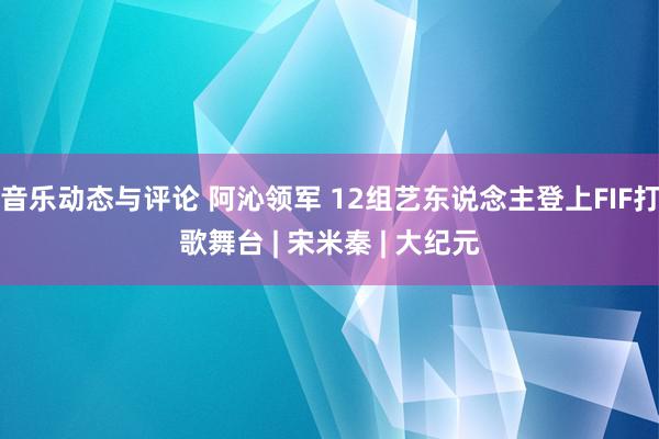 音乐动态与评论 阿沁领军 12组艺东说念主登上FIF打歌舞台 | 宋米秦 | 大纪元