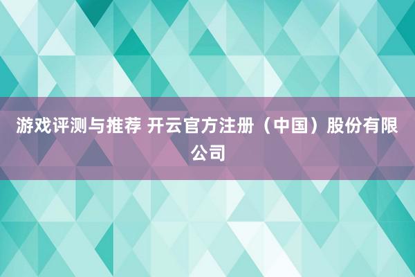 游戏评测与推荐 开云官方注册（中国）股份有限公司