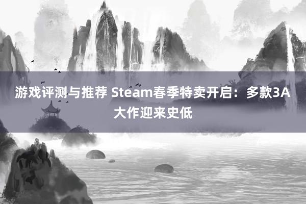 游戏评测与推荐 Steam春季特卖开启：多款3A大作迎来史低